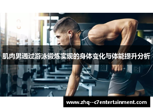 肌肉男通过游泳锻炼实现的身体变化与体能提升分析 肌肉男通过游泳锻炼实现的身体变化与体能提升分析