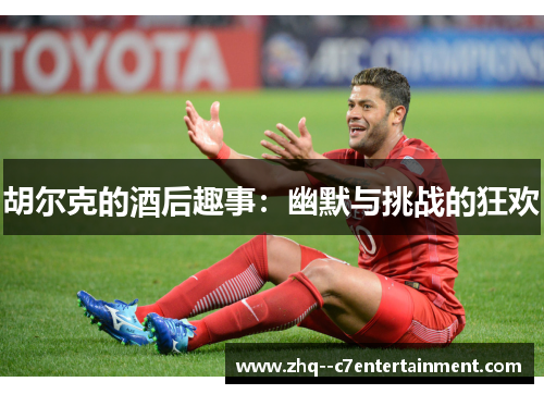 胡尔克的酒后趣事：幽默与挑战的狂欢