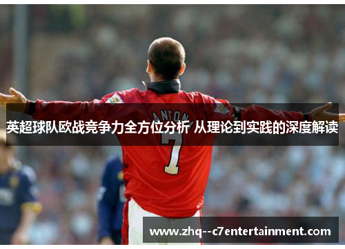 英超球队欧战竞争力全方位分析 从理论到实践的深度解读 英超球队欧战竞争力全方位分析 从理论到实践的深度解读