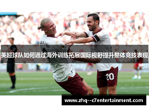 英超球队如何通过海外训练拓展国际视野提升整体竞技表现 英超球队如何通过海外训练拓展国际视野提升整体竞技表现