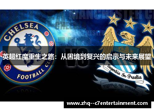 英超红魔重生之路:从困境到复兴的启示与未来展望 英超红魔重生之路:从困境到复兴的启示与未来展望