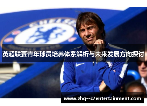 英超联赛青年球员培养体系解析与未来发展方向探讨