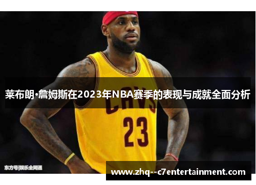莱布朗·詹姆斯在2023年NBA赛季的表现与成就全面分析 莱布朗·詹姆斯在2023年NBA赛季的表现与成就全面分析