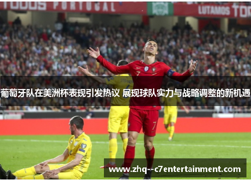 葡萄牙队在美洲杯表现引发热议 展现球队实力与战略调整的新机遇 葡萄牙队在美洲杯表现引发热议 展现球队实力与战略调整的新机遇