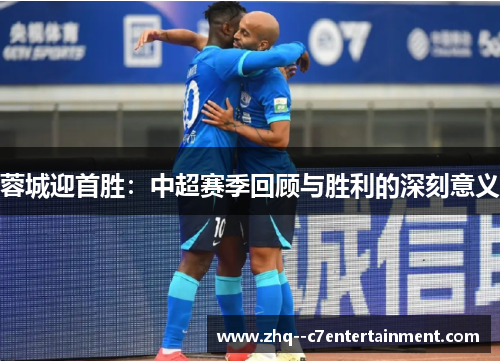 蓉城迎首胜:中超赛季回顾与胜利的深刻意义 蓉城迎首胜:中超赛季回顾与胜利的深刻意义