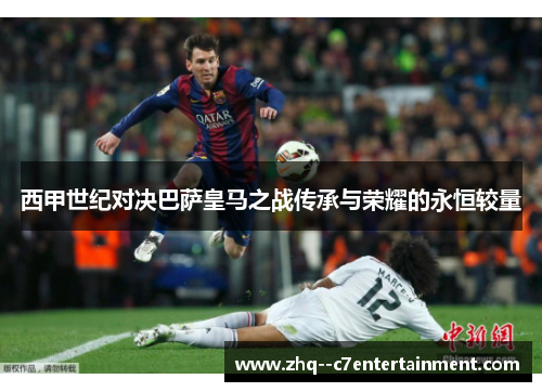 西甲世纪对决巴萨皇马之战传承与荣耀的永恒较量 西甲世纪对决巴萨皇马之战传承与荣耀的永恒较量