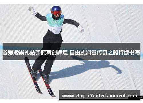 谷爱凌崇礼站夺冠再创辉煌 自由式滑雪传奇之路持续书写