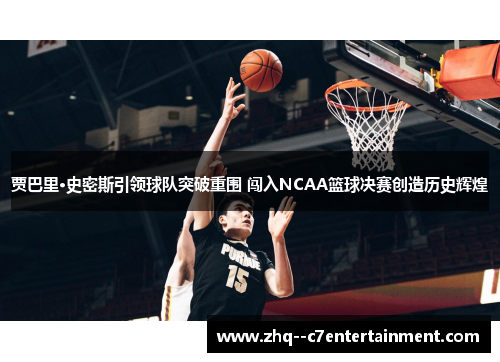 贾巴里·史密斯引领球队突破重围 闯入NCAA篮球决赛创造历史辉煌