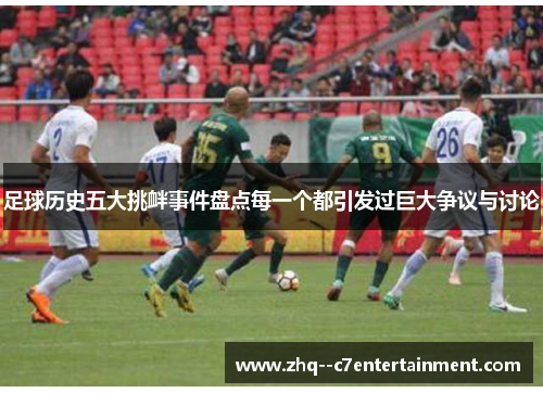 足球历史五大挑衅事件盘点每一个都引发过巨大争议与讨论 足球历史五大挑衅事件盘点每一个都引发过巨大争议与讨论