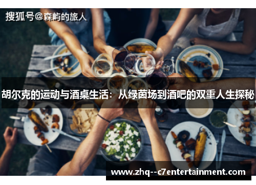胡尔克的运动与酒桌生活:从绿茵场到酒吧的双重人生探秘 胡尔克的运动与酒桌生活:从绿茵场到酒吧的双重人生探秘