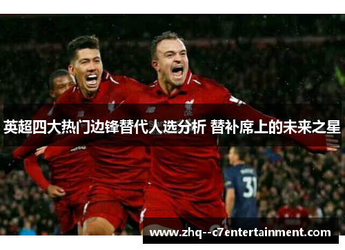 英超四大热门边锋替代人选分析 替补席上的未来之星