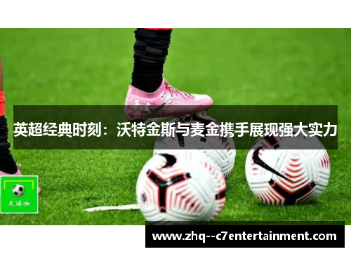 英超经典时刻：沃特金斯与麦金携手展现强大实力