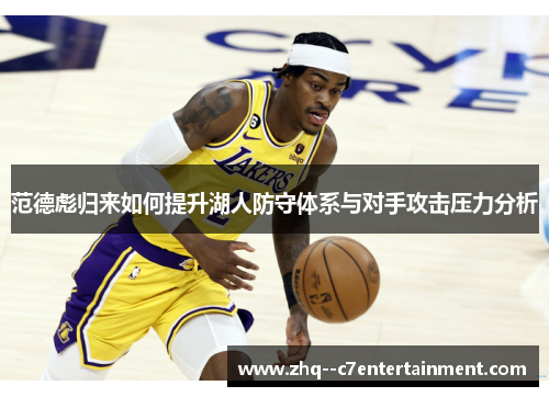 范德彪归来如何提升湖人防守体系与对手攻击压力分析 范德彪归来如何提升湖人防守体系与对手攻击压力分析