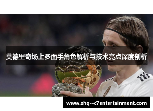 莫德里奇场上多面手角色解析与技术亮点深度剖析