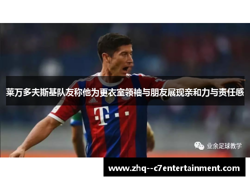 莱万多夫斯基队友称他为更衣室领袖与朋友展现亲和力与责任感 莱万多夫斯基队友称他为更衣室领袖与朋友展现亲和力与责任感