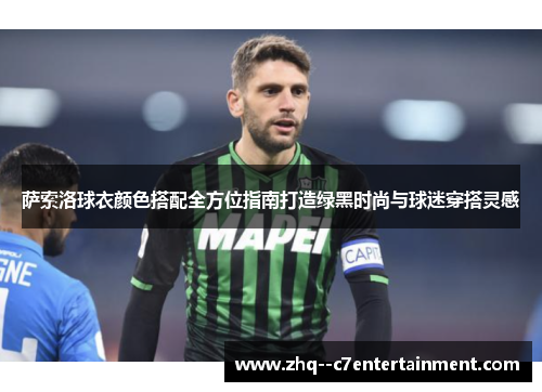 萨索洛球衣颜色搭配全方位指南打造绿黑时尚与球迷穿搭灵感 萨索洛球衣颜色搭配全方位指南打造绿黑时尚与球迷穿搭灵感