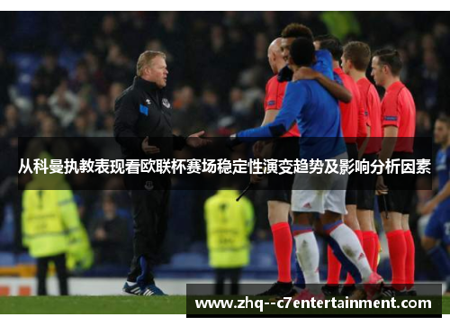 从科曼执教表现看欧联杯赛场稳定性演变趋势及影响分析因素 从科曼执教表现看欧联杯赛场稳定性演变趋势及影响分析因素