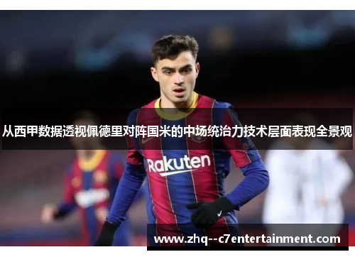 从西甲数据透视佩德里对阵国米的中场统治力技术层面表现全景观 从西甲数据透视佩德里对阵国米的中场统治力技术层面表现全景观