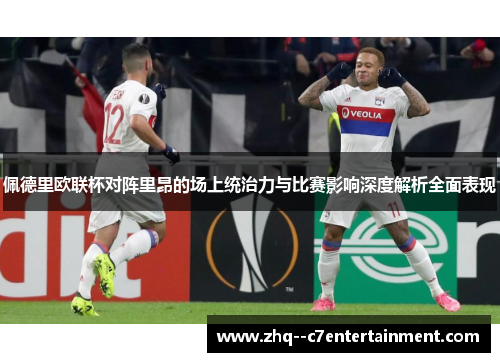 佩德里欧联杯对阵里昂的场上统治力与比赛影响深度解析全面表现 佩德里欧联杯对阵里昂的场上统治力与比赛影响深度解析全面表现