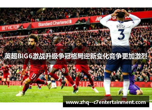 英超BIG6激战升级争冠格局迎新变化竞争更加激烈