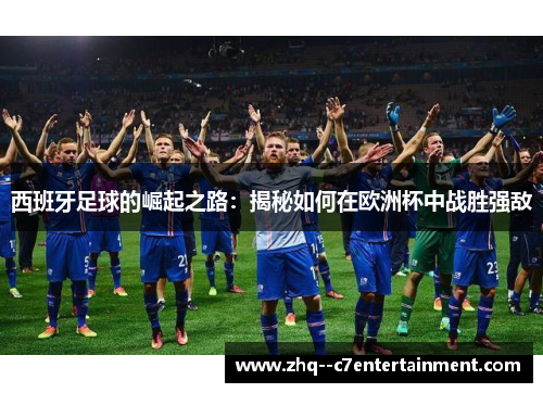 西班牙足球的崛起之路：揭秘如何在欧洲杯中战胜强敌