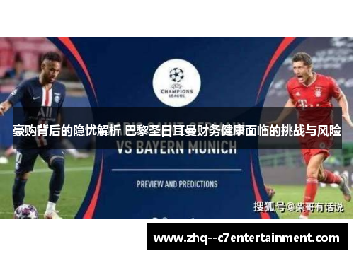 豪购背后的隐忧解析 巴黎圣日耳曼财务健康面临的挑战与风险