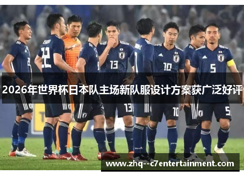 2026年世界杯日本队主场新队服设计方案获广泛好评