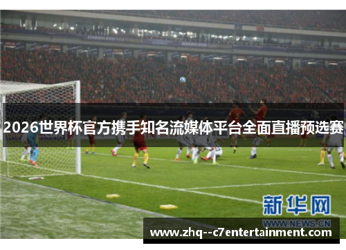 2026世界杯官方携手知名流媒体平台全面直播预选赛