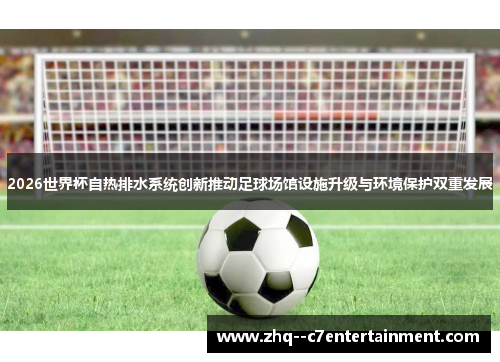 2026世界杯自热排水系统创新推动足球场馆设施升级与环境保护双重发展
