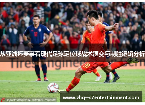 从亚洲杯赛事看现代足球定位球战术演变与制胜逻辑分析