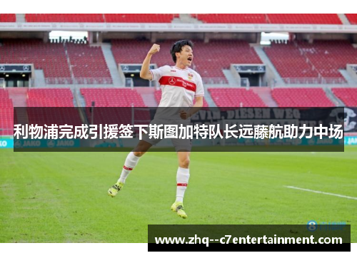 利物浦完成引援签下斯图加特队长远藤航助力中场