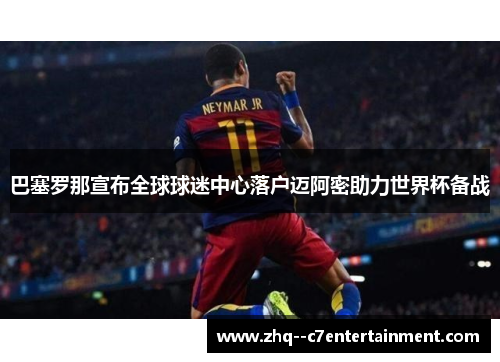 巴塞罗那宣布全球球迷中心落户迈阿密助力世界杯备战