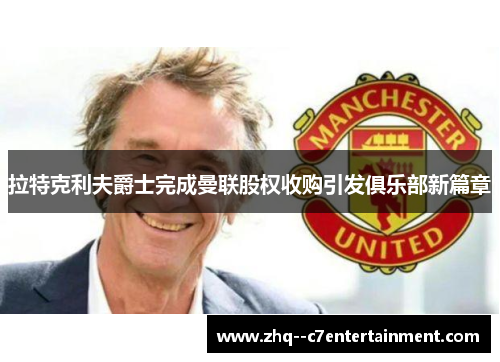 拉特克利夫爵士完成曼联股权收购引发俱乐部新篇章