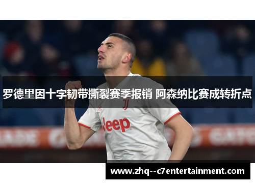 罗德里因十字韧带撕裂赛季报销 阿森纳比赛成转折点