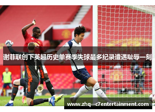 谢菲联创下英超历史单赛季失球最多纪录遭遇耻辱一刻