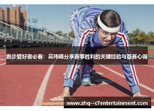 跑步爱好者必看：吴玮曦分享赛事胜利的关键经验与备赛心得
