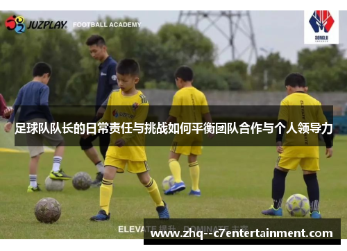 足球队队长的日常责任与挑战如何平衡团队合作与个人领导力