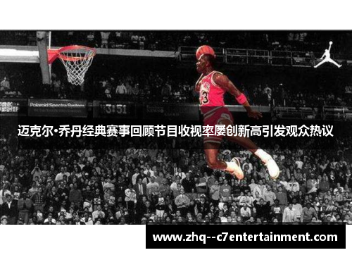 迈克尔·乔丹经典赛事回顾节目收视率屡创新高引发观众热议