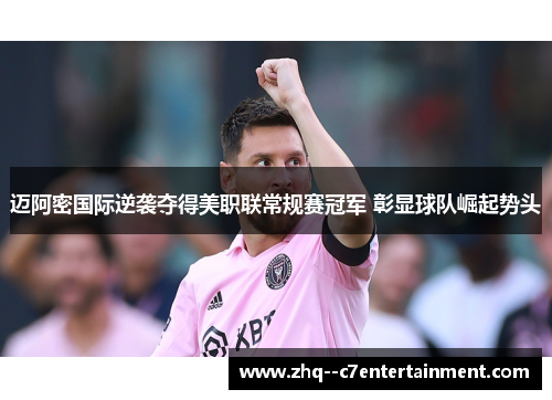 迈阿密国际逆袭夺得美职联常规赛冠军 彰显球队崛起势头