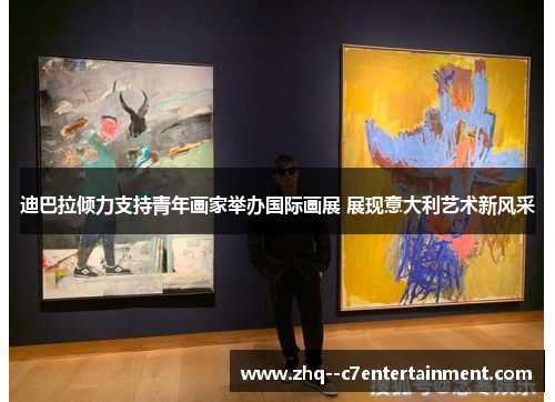 迪巴拉倾力支持青年画家举办国际画展 展现意大利艺术新风采