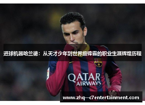 进球机器哈兰德：从天才少年到世界级锋霸的职业生涯辉煌历程