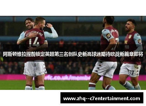 阿斯顿维拉提前锁定英超第三名创队史新高球迷期待欧战新篇章即将 阿斯顿维拉提前锁定英超第三名创队史新高球迷期待欧战新篇章即将