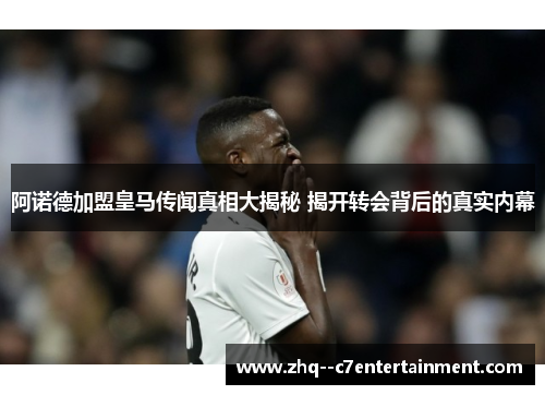 阿诺德加盟皇马传闻真相大揭秘 揭开转会背后的真实内幕