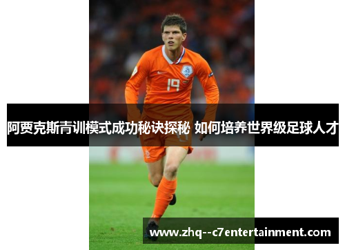 阿贾克斯青训模式成功秘诀探秘 如何培养世界级足球人才 阿贾克斯青训模式成功秘诀探秘 如何培养世界级足球人才