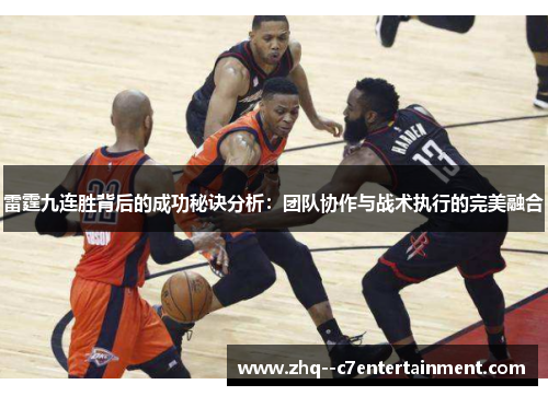 雷霆九连胜背后的成功秘诀分析:团队协作与战术执行的完美融合 雷霆九连胜背后的成功秘诀分析:团队协作与战术执行的完美融合
