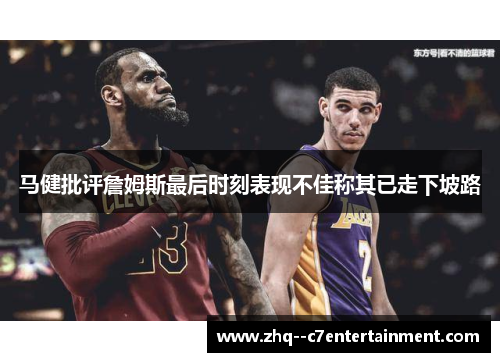 马健批评詹姆斯最后时刻表现不佳称其已走下坡路
