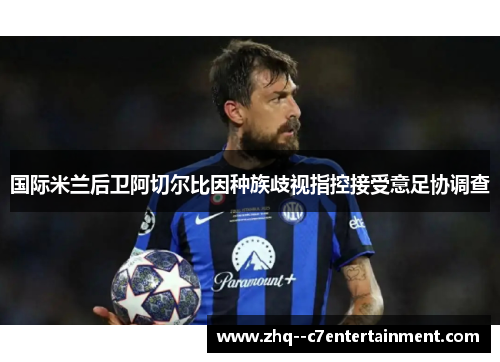 国际米兰后卫阿切尔比因种族歧视指控接受意足协调查 国际米兰后卫阿切尔比因种族歧视指控接受意足协调查
