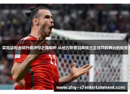 雷克瑟姆连续升级冲甲之路解析 从地方联赛到英格兰足球顶级舞台的蜕变