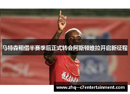 马特森租借半赛季后正式转会阿斯顿维拉开启新征程